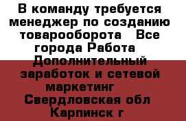 В команду требуется менеджер по созданию товарооборота - Все города Работа » Дополнительный заработок и сетевой маркетинг   . Свердловская обл.,Карпинск г.